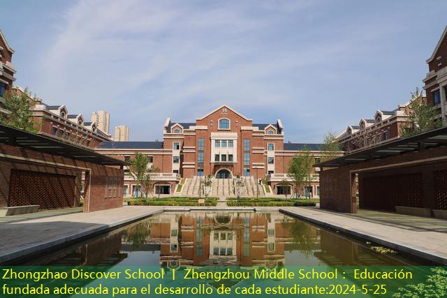 Zhongzhao Discover School 丨 Zhengzhou Middle School： Educación fundada adecuada para el desarrollo de cada estudiante